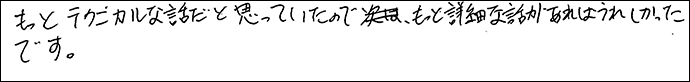 もっとテクニカルな話だと思っていたので、もっと詳細な話があればうれしかったです。