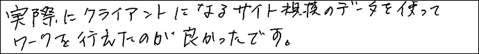 実際にクライアントになるサイト規模のデータを使ってワークを行えたのが良かったです。