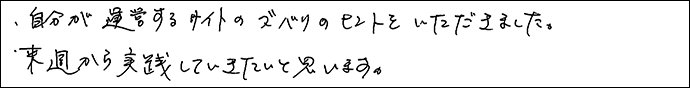 自分が運営するサイトのズバリのヒントをいただきました。
来週から実践していきたいと思います。
