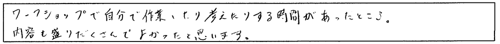 ワークショップで自分で作業したり考えたりする時間があったところ。内容も盛りだくさんでよかったと思います。