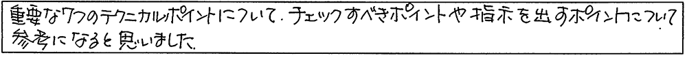 重要な7つのテクニカルポイントについて、チェックすべきポイントや指示を出すポイントについて参考になると思いました。