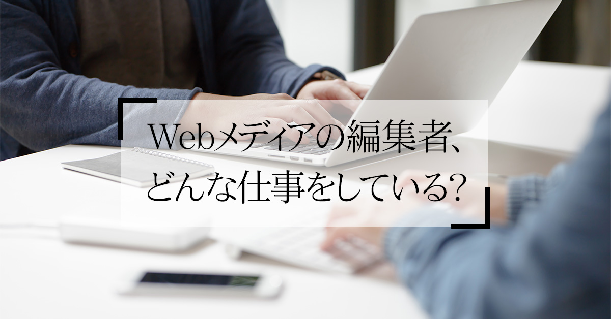 Webメディアの編集者、どんな仕事をしている？